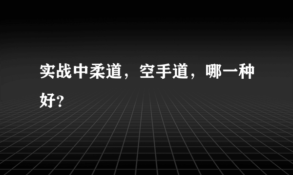 实战中柔道，空手道，哪一种好？