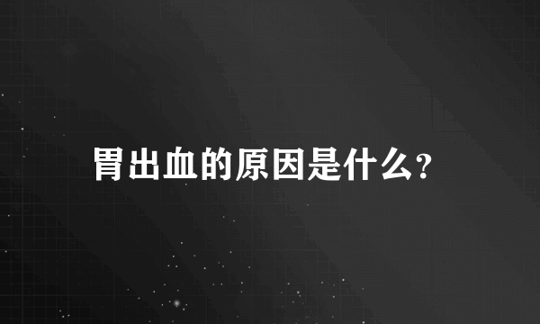 胃出血的原因是什么？