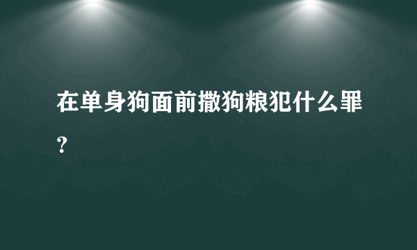 在单身狗面前撒狗粮犯什么罪？