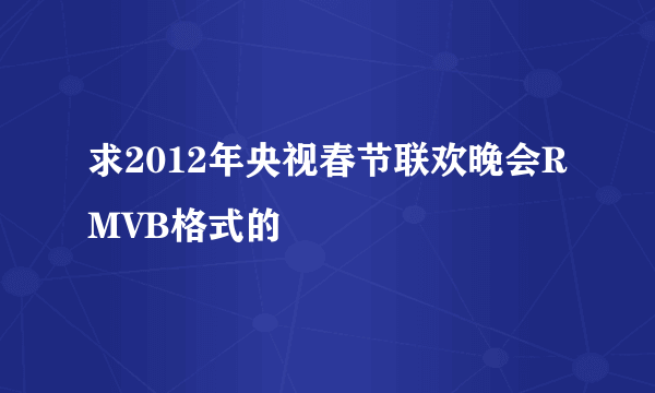 求2012年央视春节联欢晚会RMVB格式的