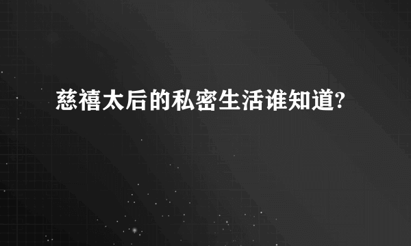 慈禧太后的私密生活谁知道?