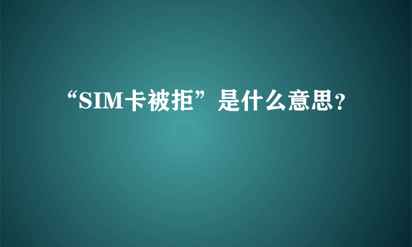 “SIM卡被拒”是什么意思？