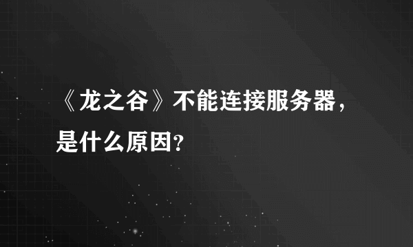 《龙之谷》不能连接服务器，是什么原因？