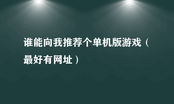 谁能向我推荐个单机版游戏（最好有网址）