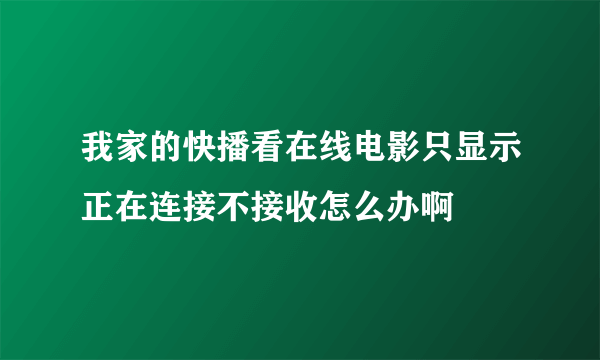 我家的快播看在线电影只显示正在连接不接收怎么办啊