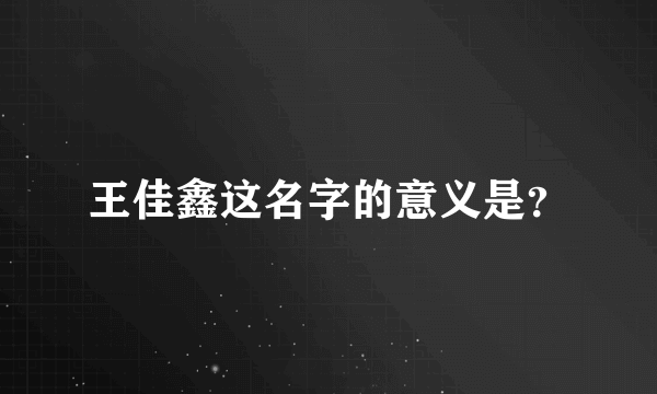 王佳鑫这名字的意义是？