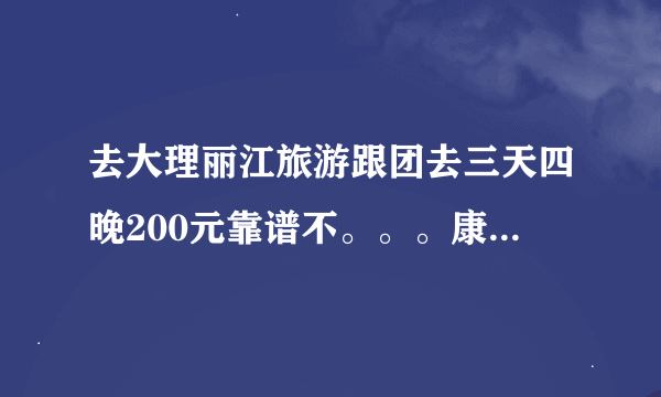 去大理丽江旅游跟团去三天四晚200元靠谱不。。。康辉的。。