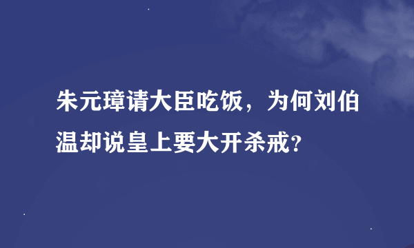 朱元璋请大臣吃饭，为何刘伯温却说皇上要大开杀戒？