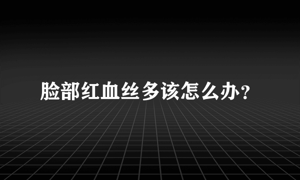 脸部红血丝多该怎么办？