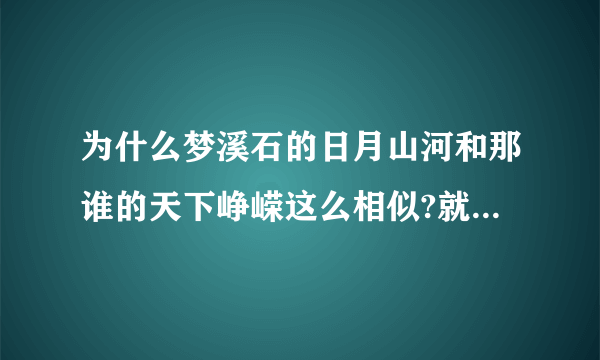 为什么梦溪石的日月山河和那谁的天下峥嵘这么相似?就算同是四八文,也不该如此相似吧...