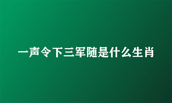 一声令下三军随是什么生肖