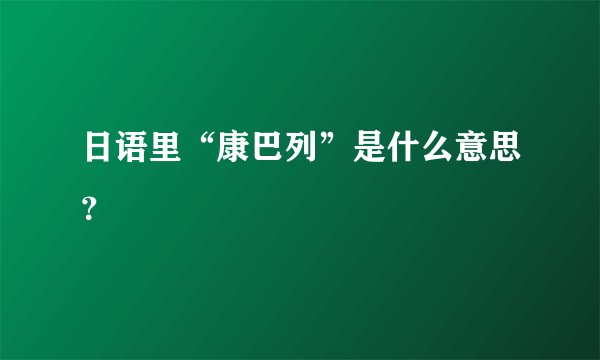 日语里“康巴列”是什么意思？