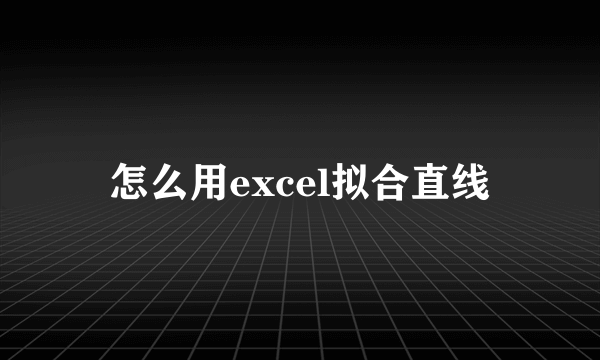 怎么用excel拟合直线