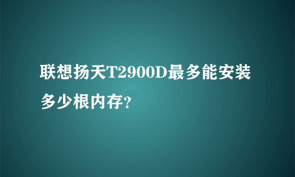 联想扬天T2900D最多能安装多少根内存？