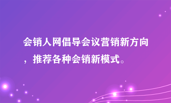 会销人网倡导会议营销新方向，推荐各种会销新模式。