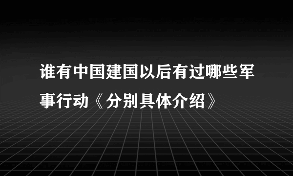 谁有中国建国以后有过哪些军事行动《分别具体介绍》