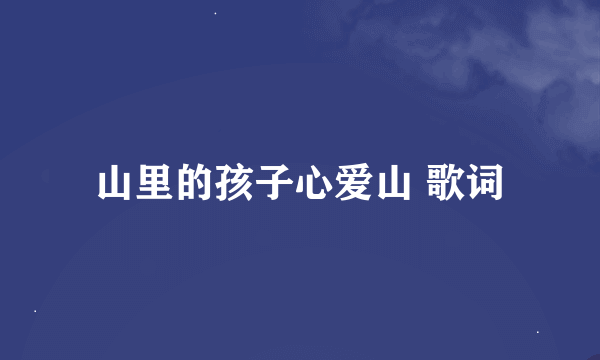 山里的孩子心爱山 歌词