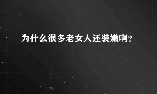 为什么很多老女人还装嫩啊？