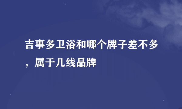 吉事多卫浴和哪个牌子差不多，属于几线品牌