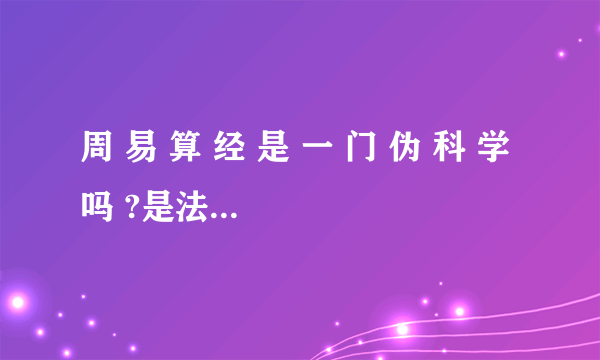 周 易 算 经 是 一 门 伪 科 学 吗 ?是法律 禁 止的吗?