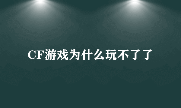 CF游戏为什么玩不了了