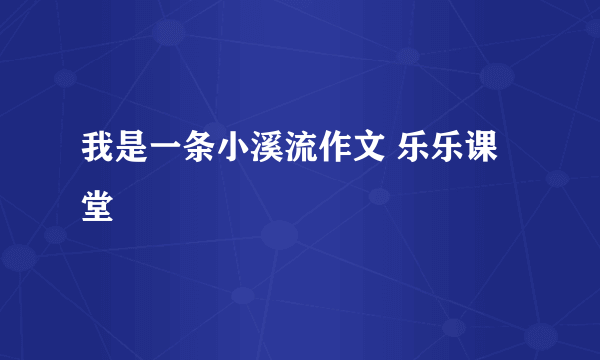 我是一条小溪流作文 乐乐课堂