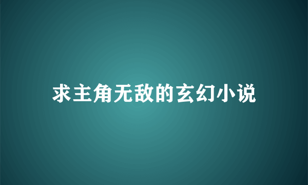 求主角无敌的玄幻小说