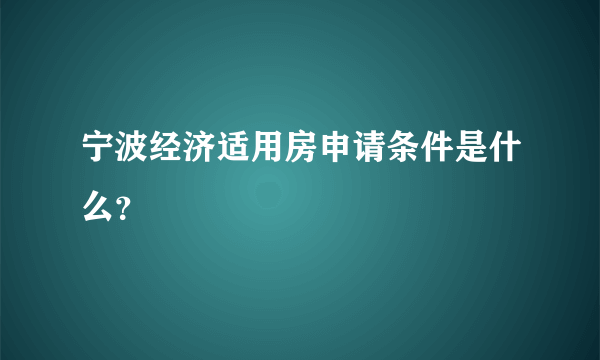 宁波经济适用房申请条件是什么？