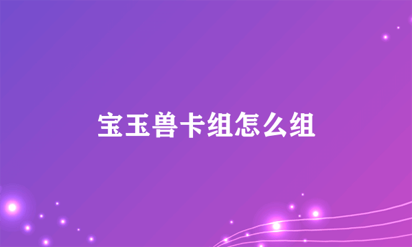 宝玉兽卡组怎么组