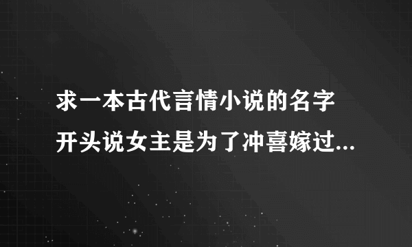 求一本古代言情小说的名字 开头说女主是为了冲喜嫁过去，男主一家男丁不是死就是傻， 男主为了保命而装病