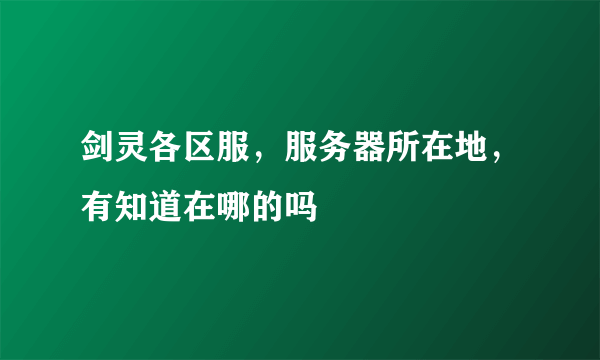 剑灵各区服，服务器所在地，有知道在哪的吗