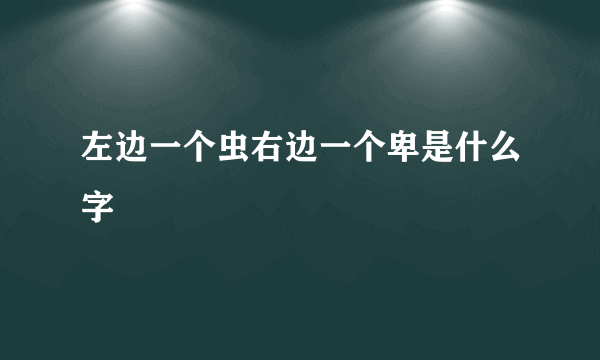 左边一个虫右边一个卑是什么字