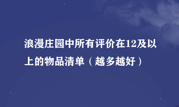 浪漫庄园中所有评价在12及以上的物品清单（越多越好）