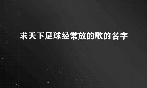 求天下足球经常放的歌的名字