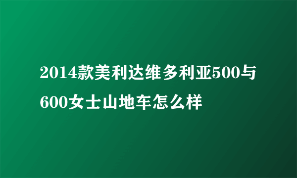 2014款美利达维多利亚500与600女士山地车怎么样