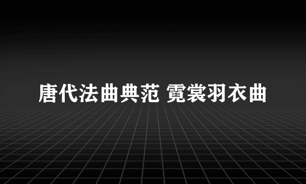 唐代法曲典范 霓裳羽衣曲