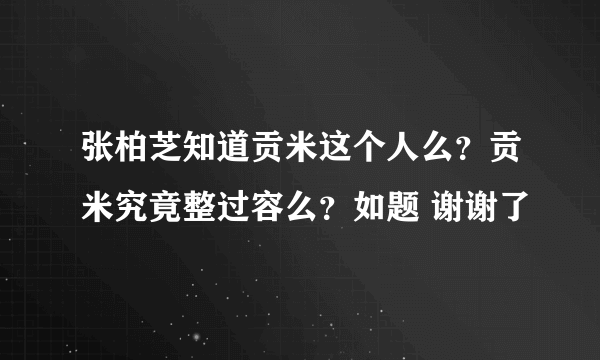 张柏芝知道贡米这个人么？贡米究竟整过容么？如题 谢谢了