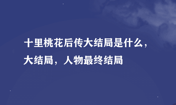 十里桃花后传大结局是什么，大结局，人物最终结局