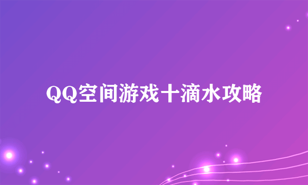 QQ空间游戏十滴水攻略