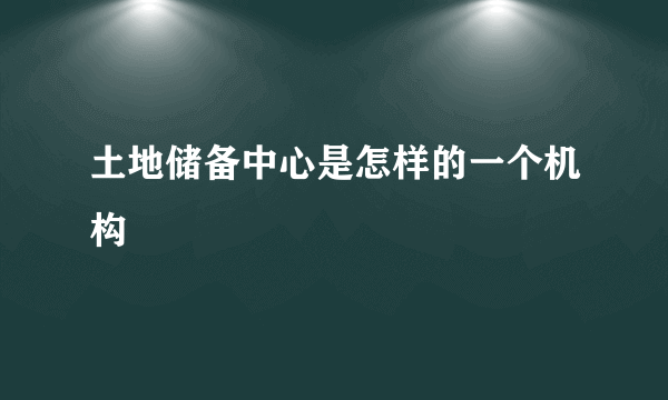 土地储备中心是怎样的一个机构