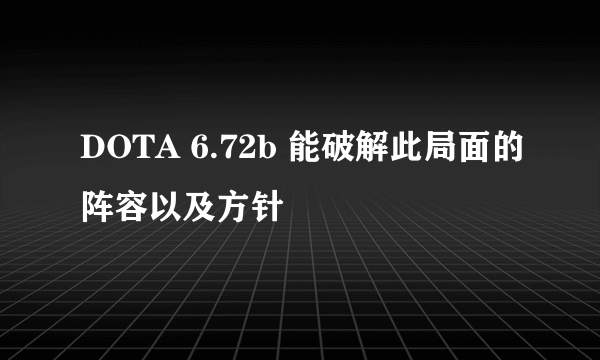 DOTA 6.72b 能破解此局面的阵容以及方针