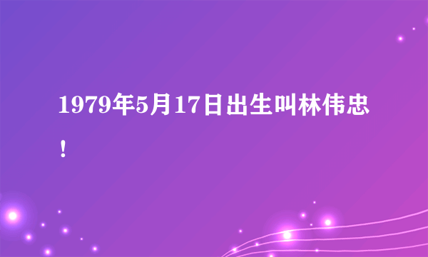 1979年5月17日出生叫林伟忠！