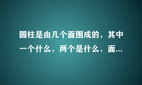 圆柱是由几个面围成的，其中一个什么，两个是什么，面与面相交得到的线是什么