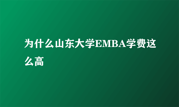 为什么山东大学EMBA学费这么高