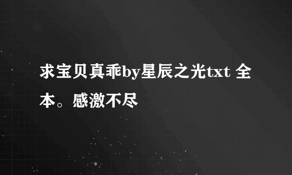 求宝贝真乖by星辰之光txt 全本。感激不尽