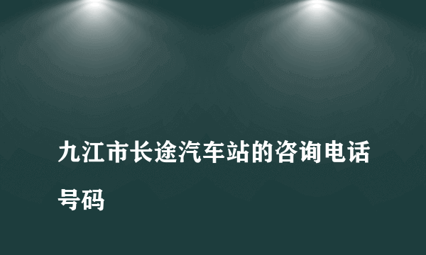 
九江市长途汽车站的咨询电话号码

