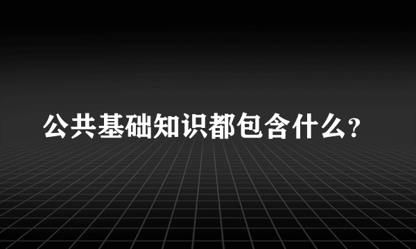 公共基础知识都包含什么？