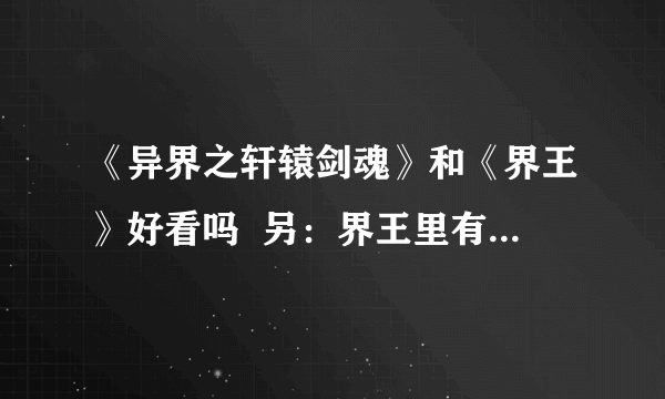 《异界之轩辕剑魂》和《界王》好看吗  另：界王里有几个女主人公 分别叫什么