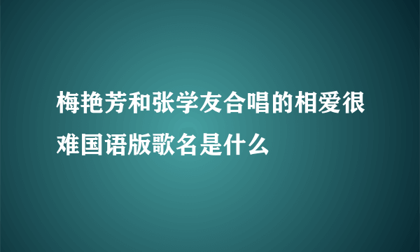 梅艳芳和张学友合唱的相爱很难国语版歌名是什么