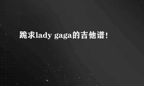 跪求lady gaga的吉他谱！